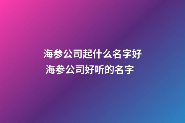海参公司起什么名字好 海参公司好听的名字-第1张-公司起名-玄机派